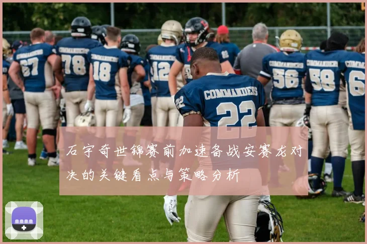 石宇奇世锦赛前加速备战安赛龙对决的关键看点与策略分析